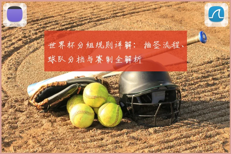 世界杯分组规则详解：抽签流程、球队分档与赛制全解析