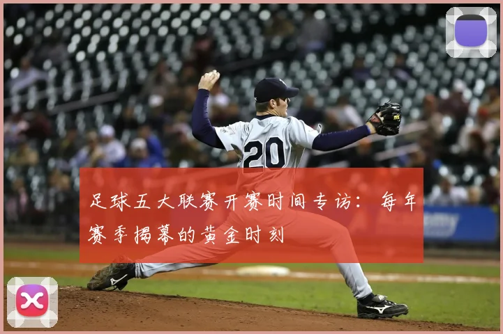 足球五大联赛开赛时间专访：每年赛季揭幕的黄金时刻