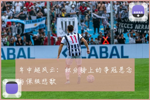 年中超风云：积分榜上的争冠悬念与保级悲歌