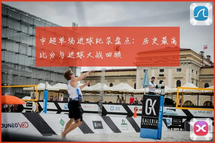 中超单场进球纪录盘点：历史最高比分与进球大战回顾