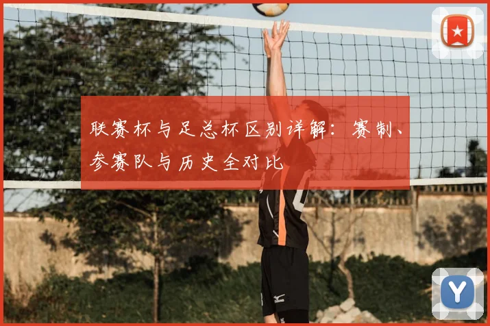 联赛杯与足总杯区别详解：赛制、参赛队与历史全对比