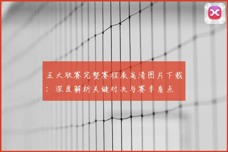 五大联赛完整赛程表高清图片下载：深度解析关键对决与赛季看点