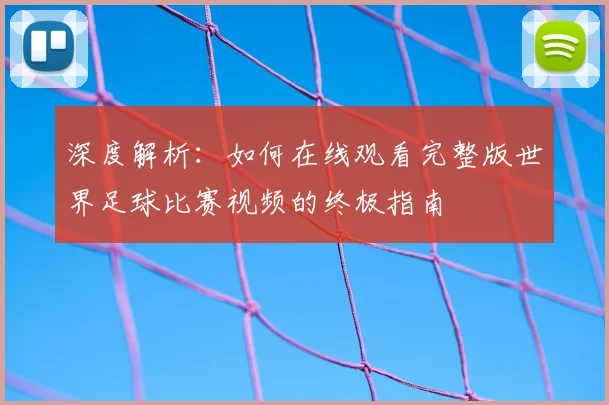深度解析:如何在线观看完整版世界足球比赛视频的终极指南