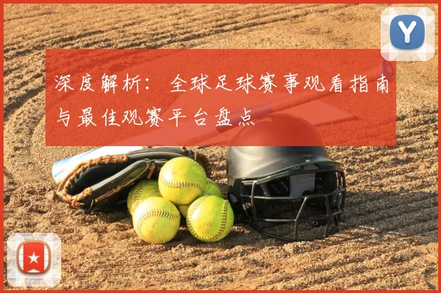 深度解析：全球足球赛事观看指南与最佳观赛平台盘点