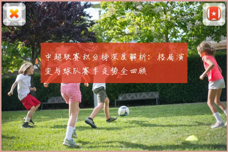 中超联赛积分榜深度解析：格局演变与球队赛季走势全回顾