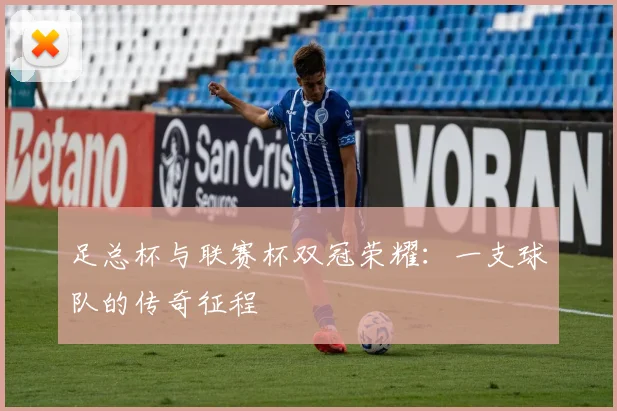足总杯与联赛杯双冠荣耀:一支球队的传奇征程