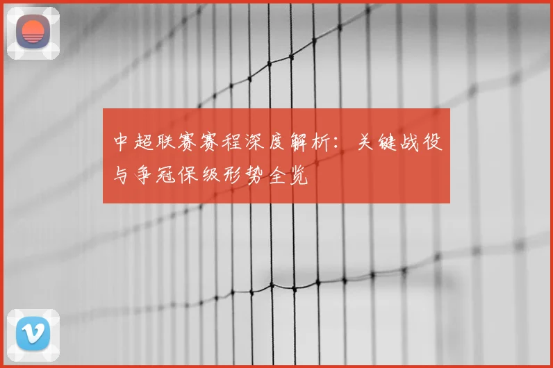 中超联赛赛程深度解析:关键战役与争冠保级形势全览